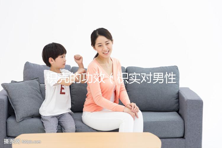 枳殼的功效(枳實(shí)對男性性功能的影響)