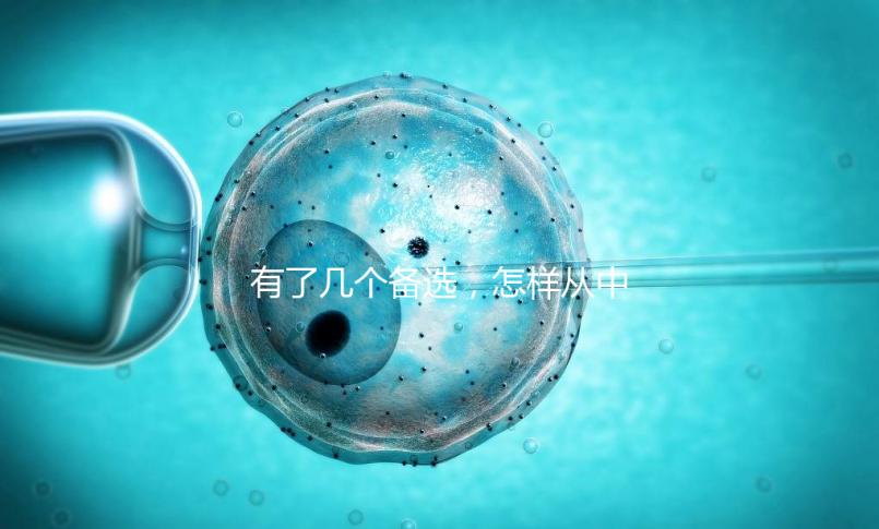 有了幾個備選，怎樣從中選出最終的試管嬰兒醫院和醫生？