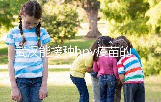 武漢能接種hpv疫苗的地方真不少，注射前需要提前聯(lián)系好