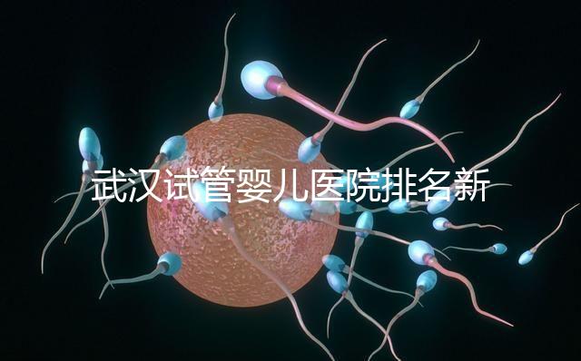 武漢試管嬰兒醫院排名新出爐，來看看2024哪些私立機構上榜