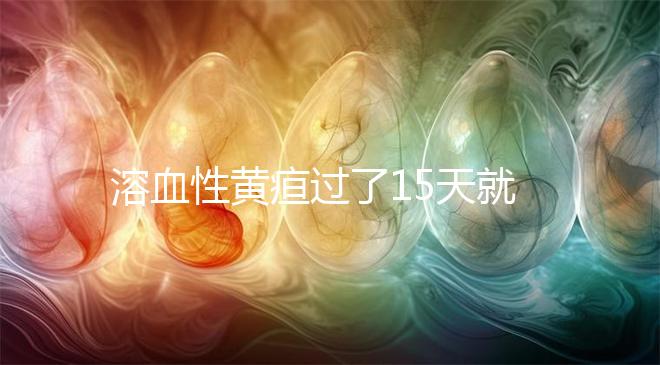 溶血性黃疸過了15天就安全，出院標(biāo)準(zhǔn)也是這個時間