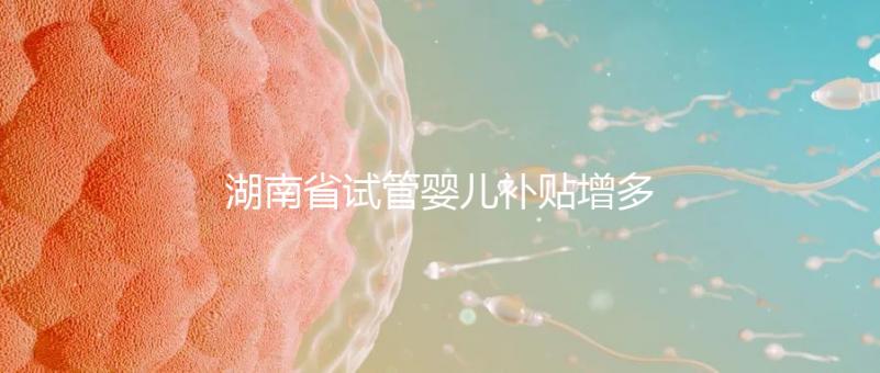 湖南省試管嬰兒補貼增多？專家：未來或將納入醫保
