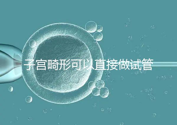 子宮畸形可以直接做試管嬰兒？醫生說，應先治療！