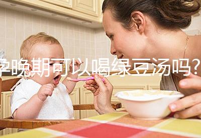 孕晚期可以喝綠豆湯嗎?聽說可以去胎毒！