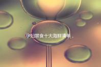 孕婦禁食十大海鮮清單,螃蟹、甲魚(yú)、三文魚(yú)赫然在名單上