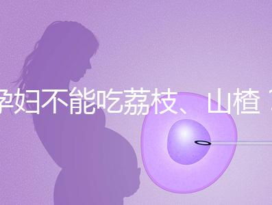 孕婦不能吃荔枝、山楂？這些飲食謠言，坑了不少新手媽媽