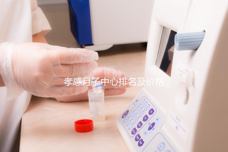 孝感月子中心排名及價格公開， 2024孝南哪家好一清二楚