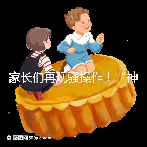 家長們再現騷操作!“神獸”開學后父母開始報復性消費