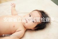 安徽省立醫院試管檢查多少錢答案在這，附上2024項目單