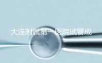 大連附屬第一醫院試管成功率、費用匯總，看這一篇就夠了