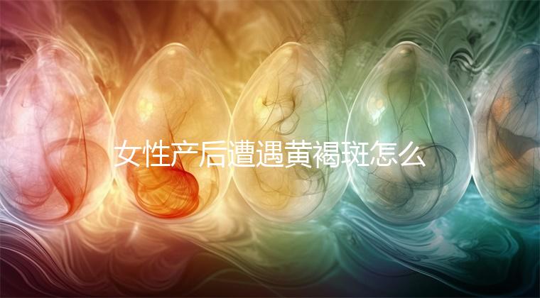 女性產后遭遇黃褐斑怎么辦