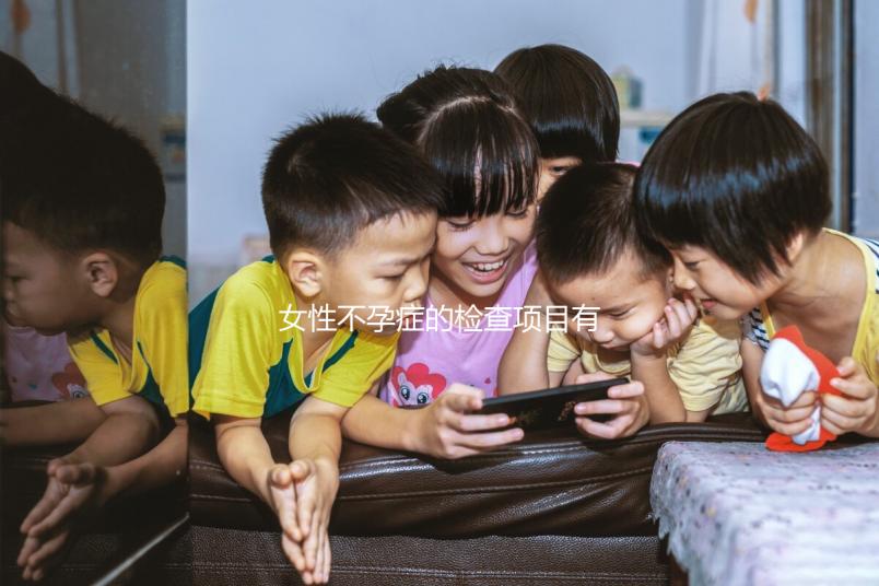 女性不孕癥的檢查項(xiàng)目有哪些？