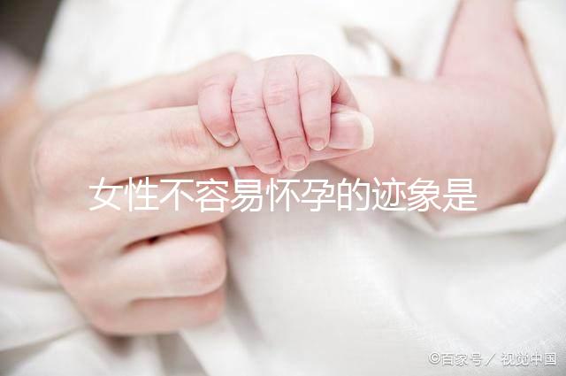 女性不容易懷孕的跡象是什么?