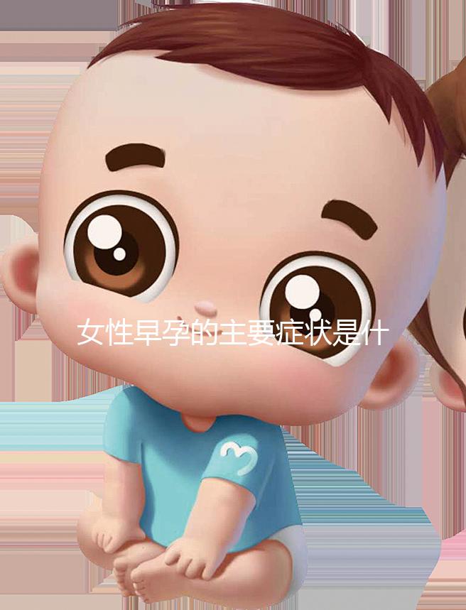女性早孕的主要癥狀是什么？