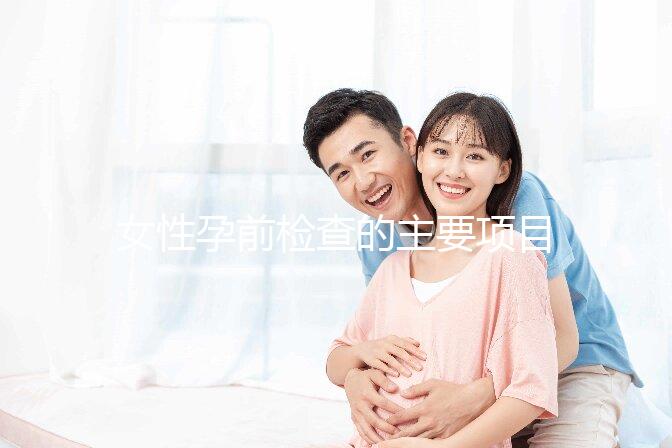 女性孕前檢查的主要項目是什么？