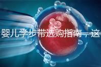 嬰兒學(xué)步帶選購指南，這10大品牌趕緊帶回家