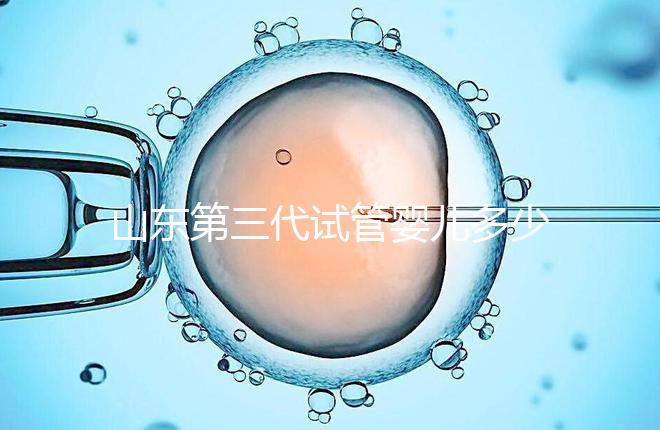 山東第三代試管嬰兒多少錢？2025最新收費明細曝光
