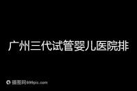 廣州三代試管嬰兒醫(yī)院排行榜出爐,天河前三機構別錯過
