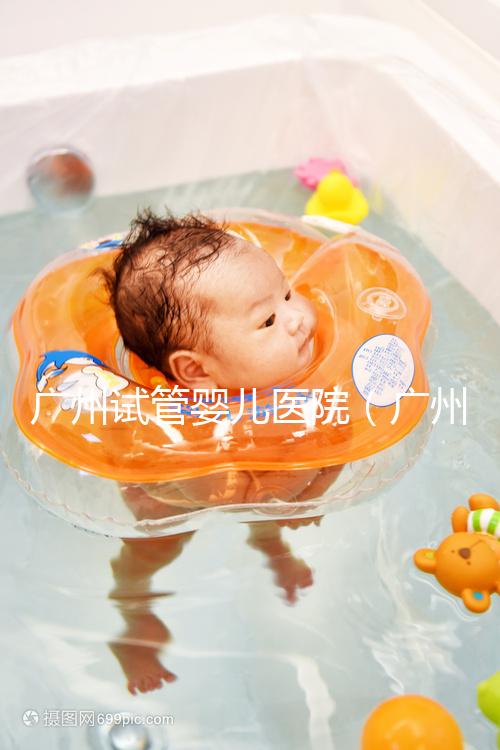 廣州試管嬰兒醫院(廣州試管嬰兒醫院排名最好)