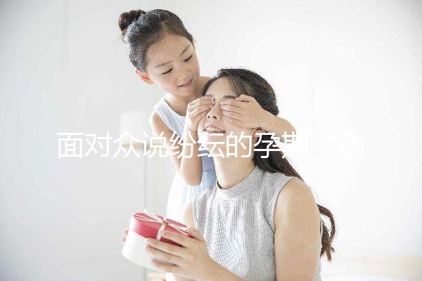 面對眾說紛紜的孕期“偽科學”，你中招了嗎？