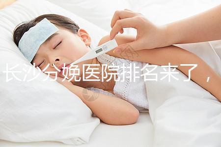 長沙分娩醫院排名來了，2024年便宜的分娩條件很好