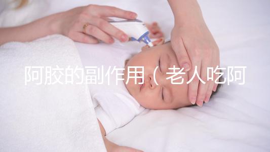 阿膠的副作用（老人吃阿膠的害處）