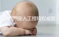 陜西西安人工授精權(quán)威醫(yī)院不少，成功率排名前十有這些