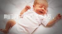 荊門月子中心最低2萬,這三家想省錢的機(jī)構(gòu)不容錯過