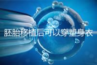 胚胎移植后可以穿塑身衣分析嗎？請停止出血