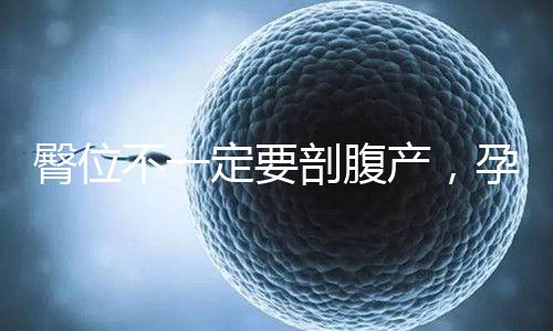 臀位不一定要剖腹產,孕39周出現這個癥狀可以順產