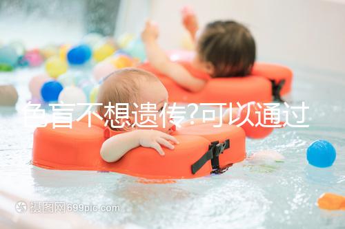 色盲不想遺傳?可以通過三代試管生下健康寶寶