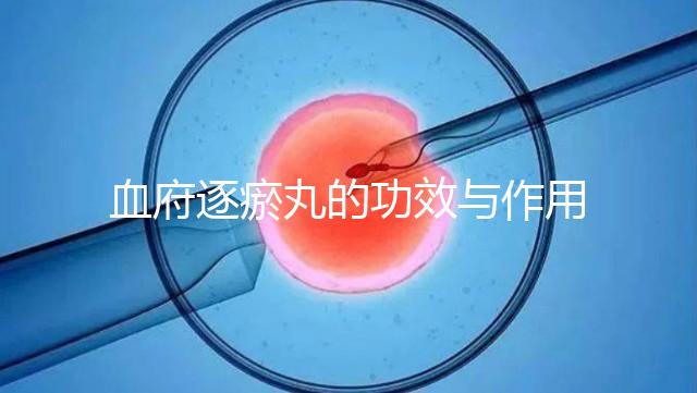 血府逐瘀丸的功效與作用（血府逐瘀丸的功效與作用和適用人群）