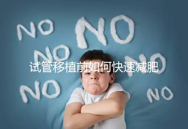 試管移植前如何快速減肥，是否要空腹揭示答案，想造戳