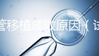 試管移植成敗原因(試管移植成敗原因有哪些)