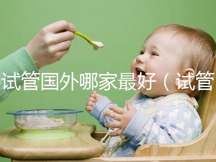 試管國(guó)外哪家最好(試管國(guó)外哪家最好最安全)