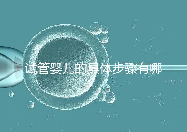 試管嬰兒的具體步驟有哪些？