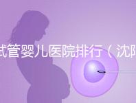 試管嬰兒醫院排行（沈陽市試管嬰兒醫院排行）