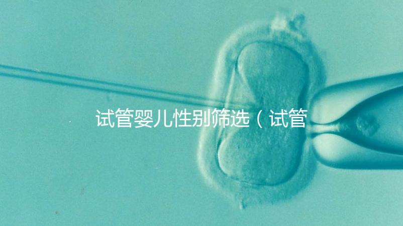 試管嬰兒性別篩選(試管嬰兒性別篩選法律責(zé)任)