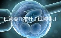 試管嬰兒夜針(試管嬰兒夜針是干嘛的)