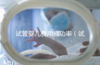 試管嬰兒費用成功率（試管嬰兒費用成功率多少）