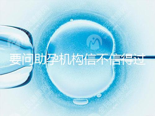 要問助孕機(jī)構(gòu)信不信得過,最好簽約前要考察這些地方!