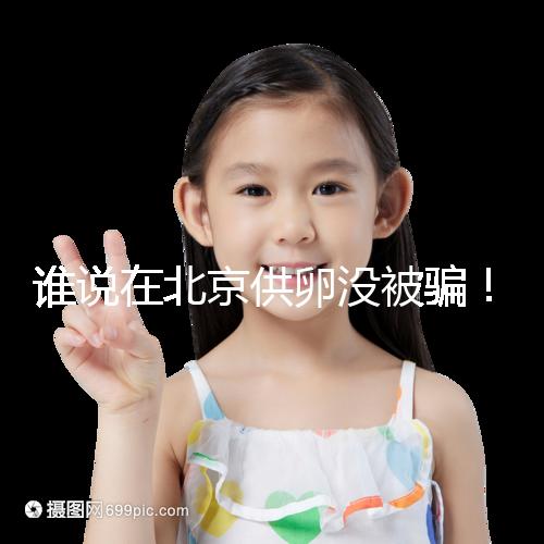 誰說在北京供卵沒被騙！過來人:及時報案至關重要