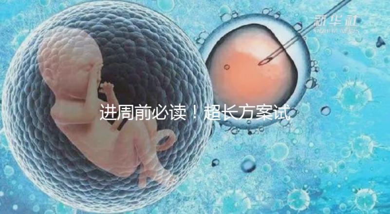 進(jìn)周前必讀!超長方案試管促排流程步驟看這里