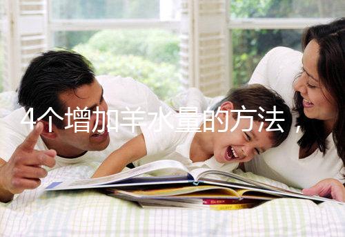 4個增加羊水量的方法，聰明的準媽媽們都已學習！