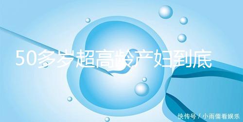 50多歲超高齡產(chǎn)婦到底要不要做試管嬰兒,要不要再生?