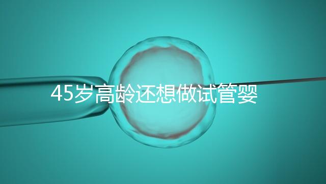 45歲高齡還想做試管嬰兒，這些通關秘訣建議都看看