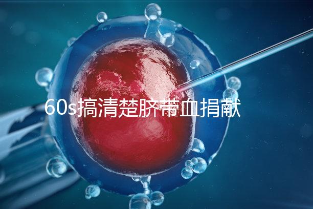 60s搞清楚臍帶血捐獻(xiàn)的騙局,看完門清楚有什么訣竅和風(fēng)險?