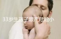 33歲生孩子順產危險小、恢復好，前提：頭位胎兒小于八斤