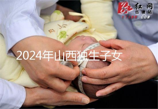 2024年山西獨生子女費(fèi)發(fā)放新規(guī)定,晉城在哪里領(lǐng)取,發(fā)放時間戳