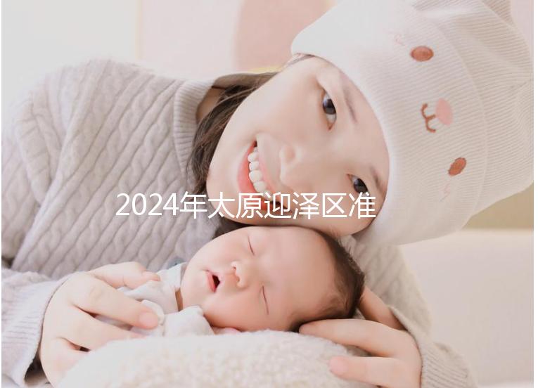2024年太原迎澤區(qū)準生證辦理數(shù)據(jù)及流程梳理，想在線申請